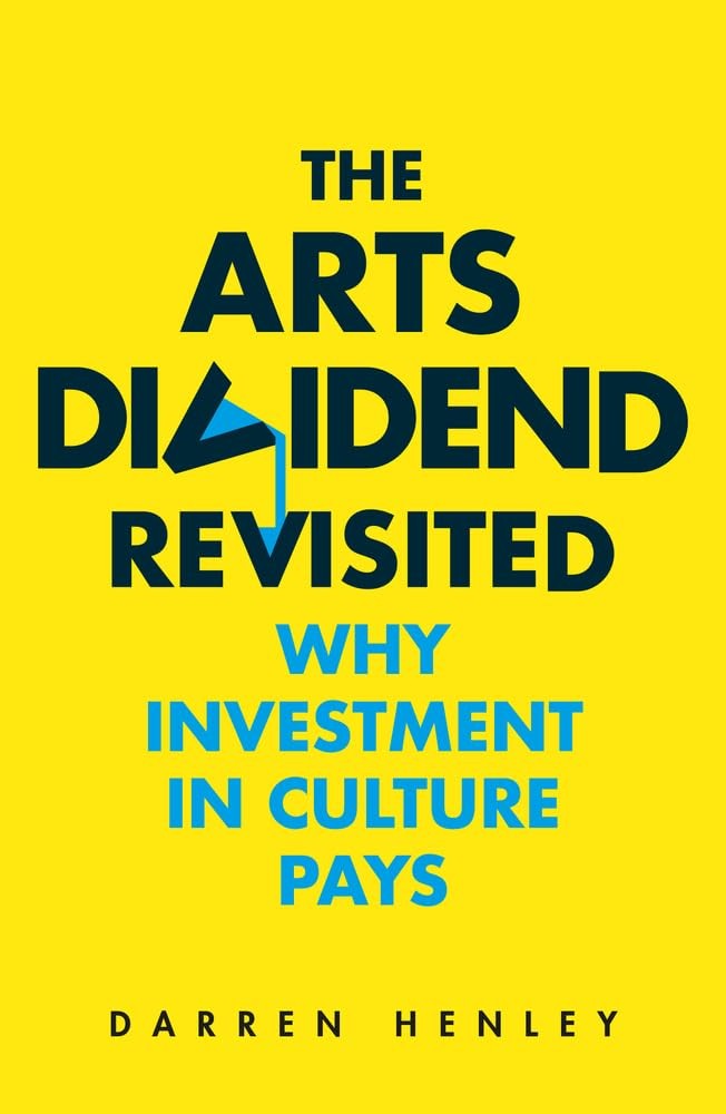 The Arts Dividend Revisited: Why Investment in Culture Pays (2) by Henley