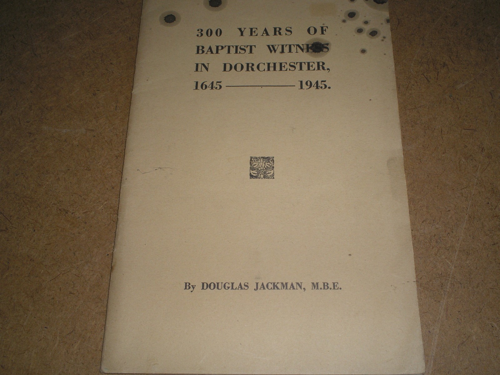 300 YEARS OF BAPTIST WITNESS IN DORCHESTER 1645-1945 BY DOUGLAS JACKMAN, MBE