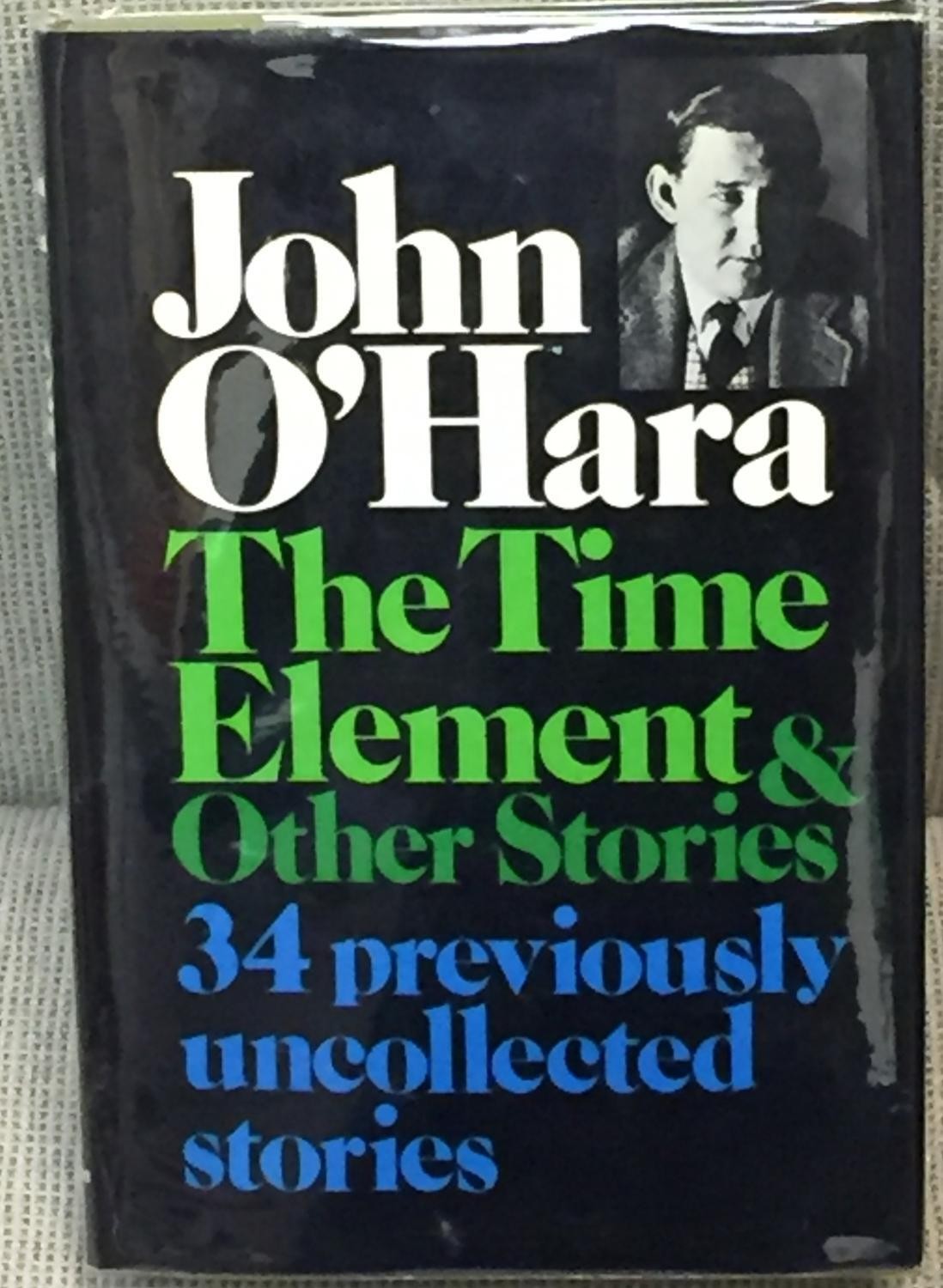 John O’Hara / TIME ELEMENT & OTHER STORIES 34 PREVIOUSLY UNCOLLECTED STORIES 1st