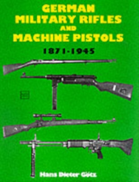 German Military Rifles and Machine Pistols 1871 by Hans-Dieter Gotz HARDBACK