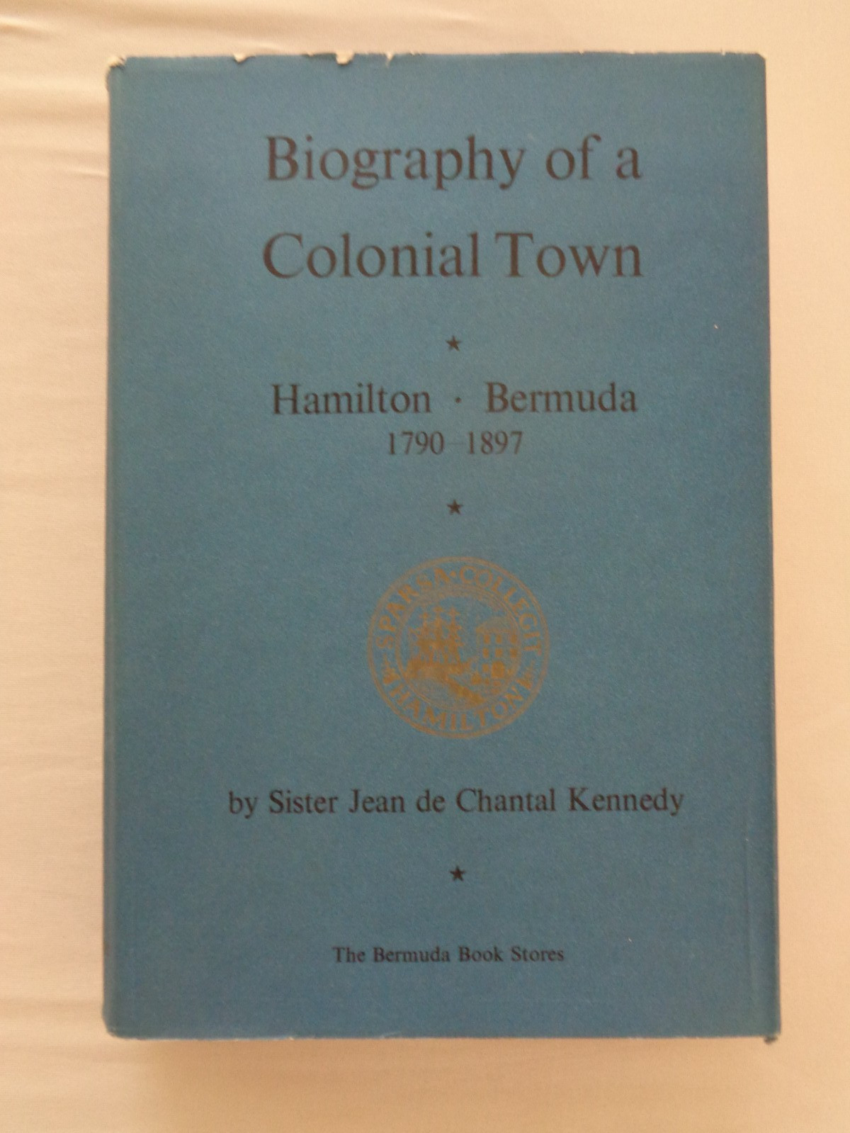 Kennedy, De Chantal BIOGRAPHY OF A COLONIAL TOWN; HAMILTON, BERMUDA 1798-1897