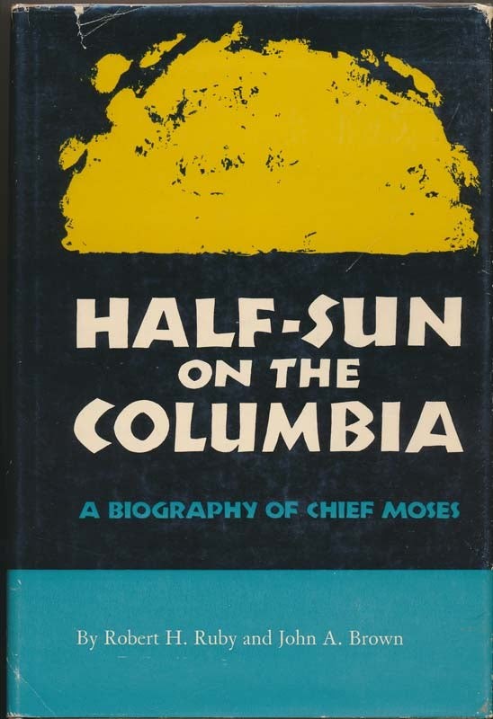 Robert H RUBY / Half-Sun on the Columbia A Biography of Chief Moses 1966