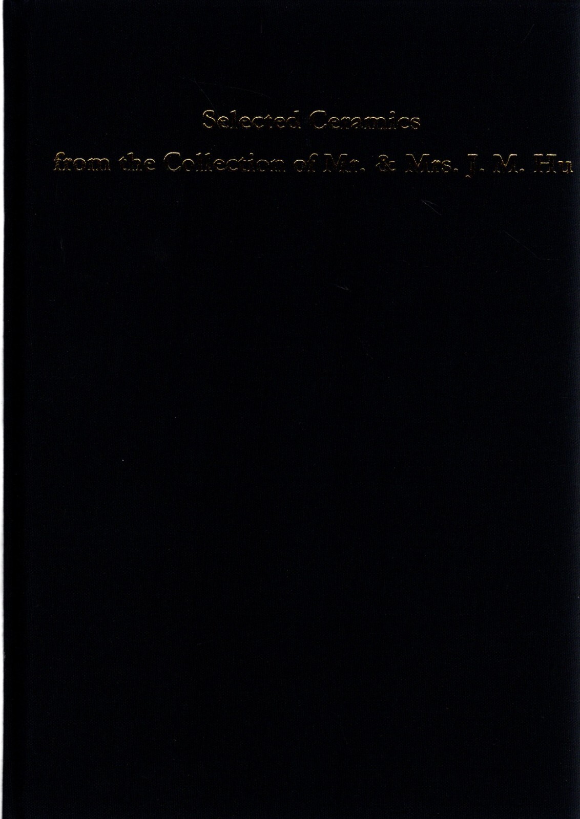SELECTED [ CHINESE ] CERAMICS FROM THE COLLECTION OF MR. AND MRS. J.M. HU 1989