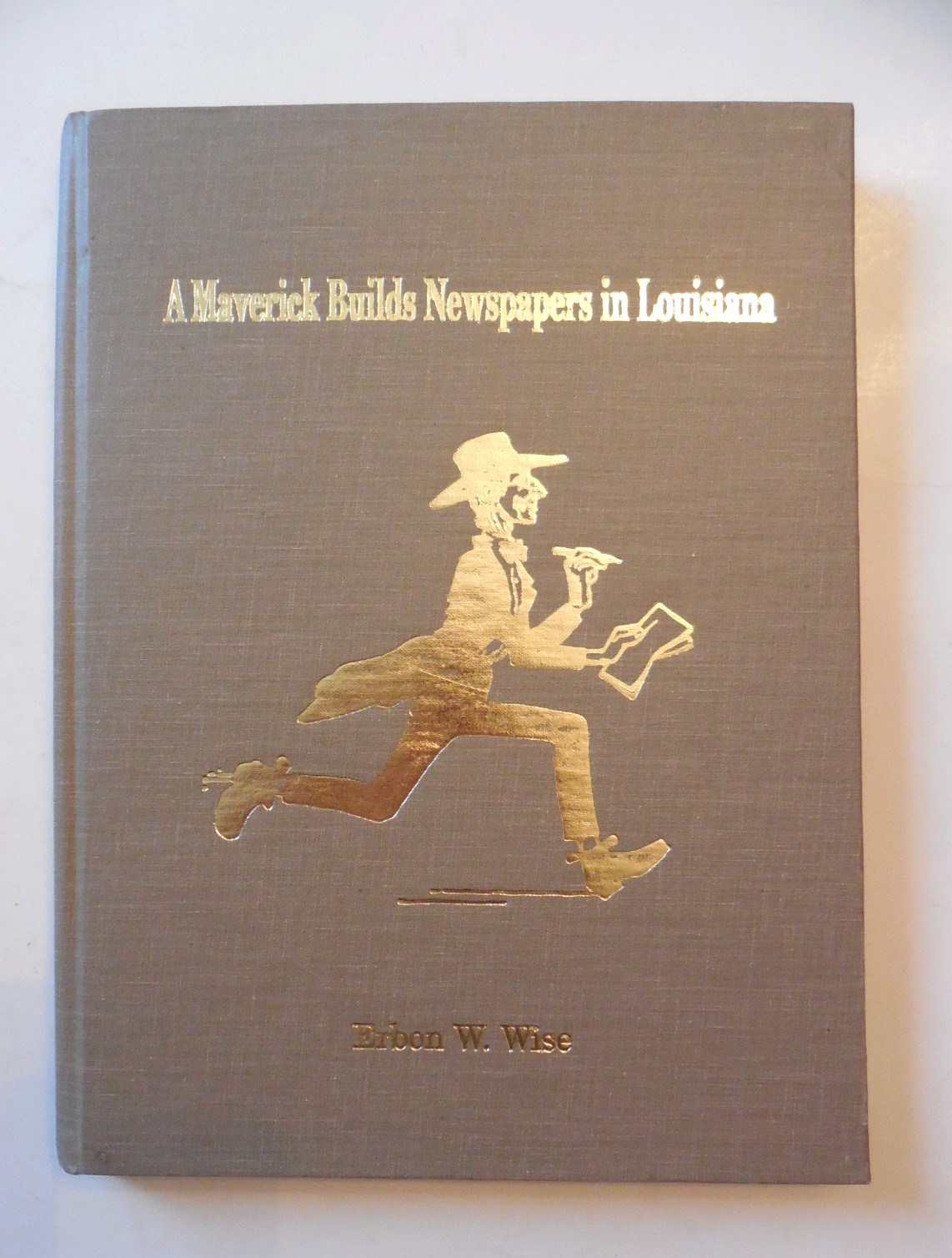A Maverick Builds Newspapers in Louisiana by Erbon W. Wise HB
