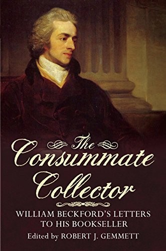 The Consummate Collector: William Beckford’s Le… by Robert J. Gemmett Hardback