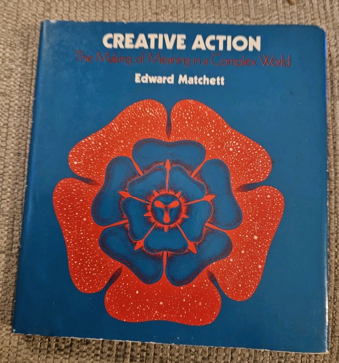 Creative Action The Making of Meaning in a Complex World Edward Matchett 1st ed