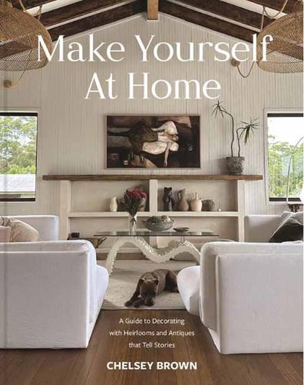 Make Yourself at Home: A Guide to Decorating with Heirlooms and Antiques that Te