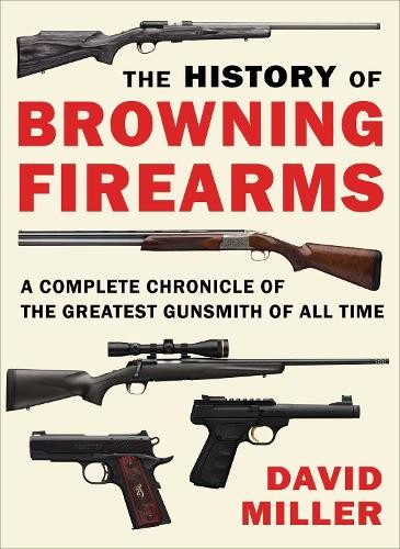 David Miller The History of Browning Firearms (Paperback)