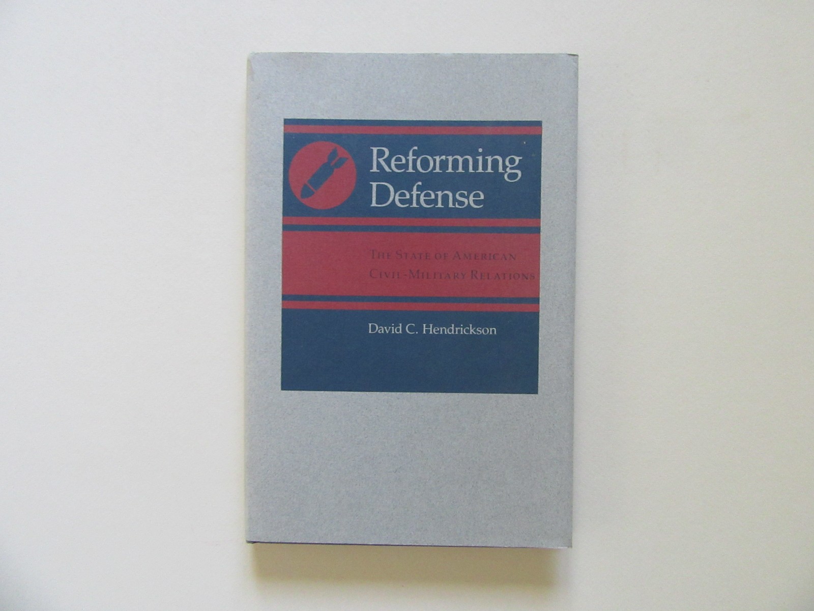 Reforming Defense – Civil Military Relations – by David C. Hendrickson – Signed