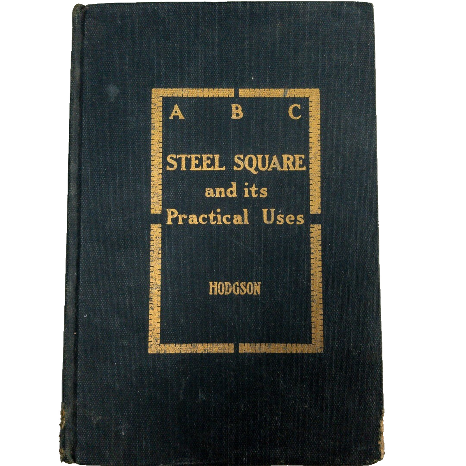 A B C of the Steel Square and Its Uses by Fred T. Hodgson – No Date, Drake & Co.