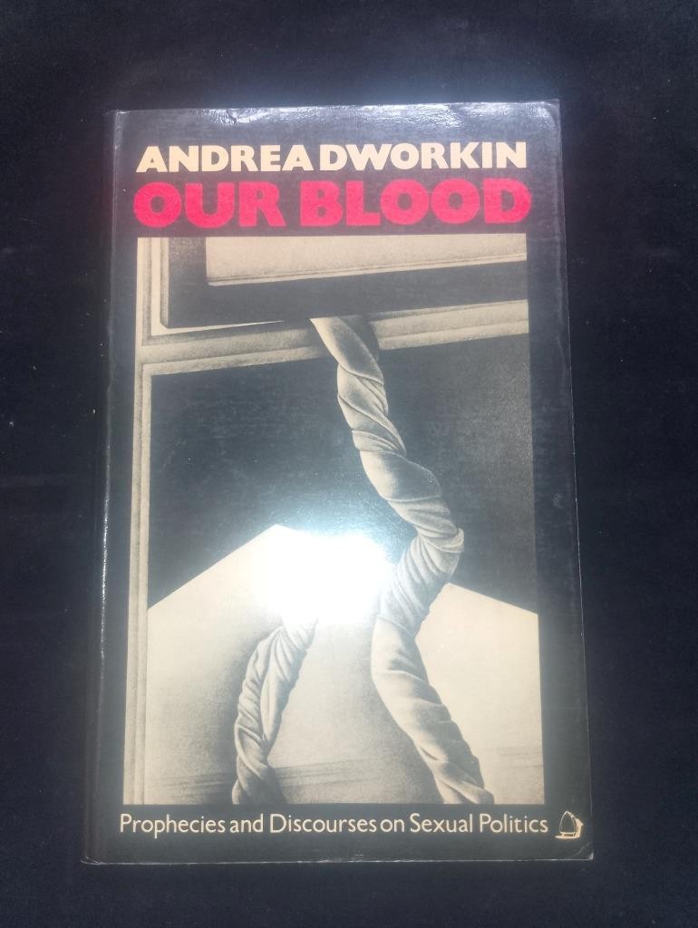 Andrea Dworkin Our Blood: Prophecies & Discourses on Sexual Politics 1st ed.
