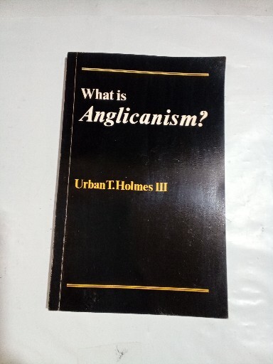 WHAT IS ANGLICANISM? by Urban T. Holmes, III – 1982 – PBK.