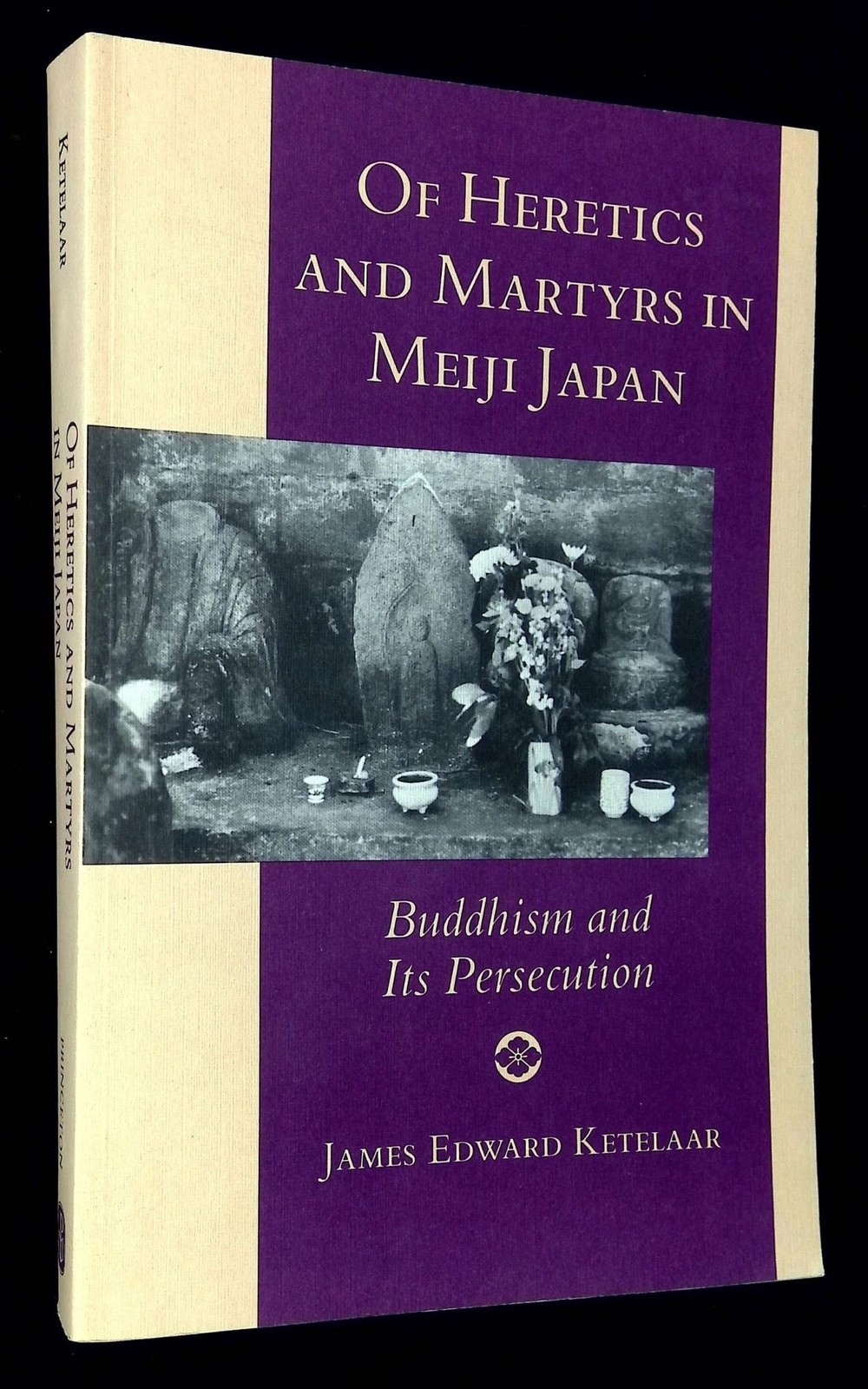 James Edward Ketelaar / Of Heretics and Martyrs in Meiji Japan Buddhism and Its
