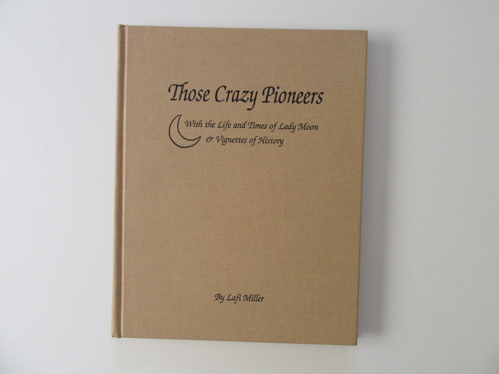 Those Crazy Pioneers by Lafi Miller, Fort Collins, CO – Pub. by the Author, 2000
