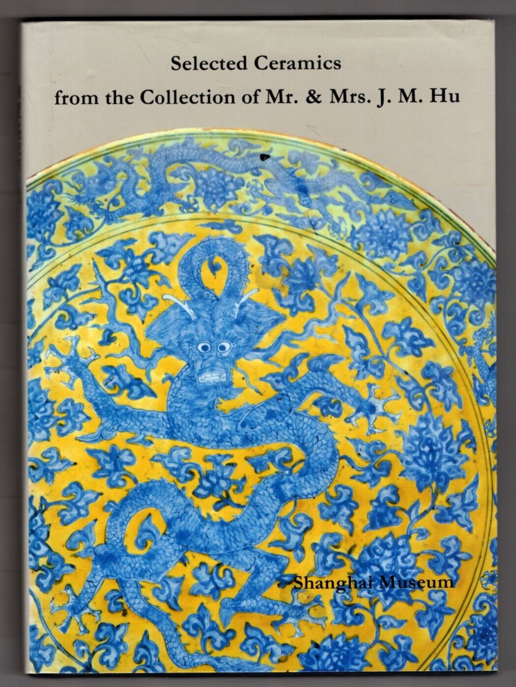 SELECTED [ CHINESE ] CERAMICS FROM THE COLLECTION OF MR. AND MRS. J.M. HU 1989