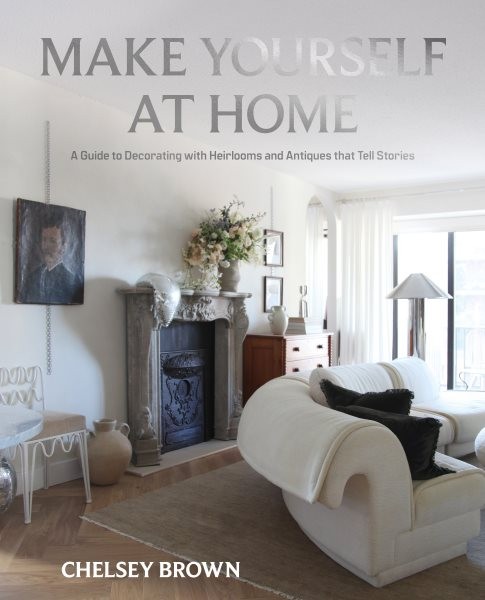 Make Yourself at Home : A Guide to Decorating With Heirlooms and Antiques Tha…