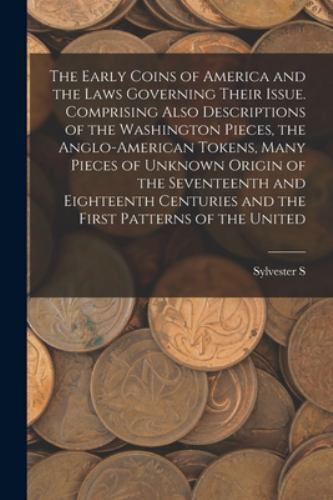The Early Coins of America and the Laws Governing Their Issue. Comprising Als…