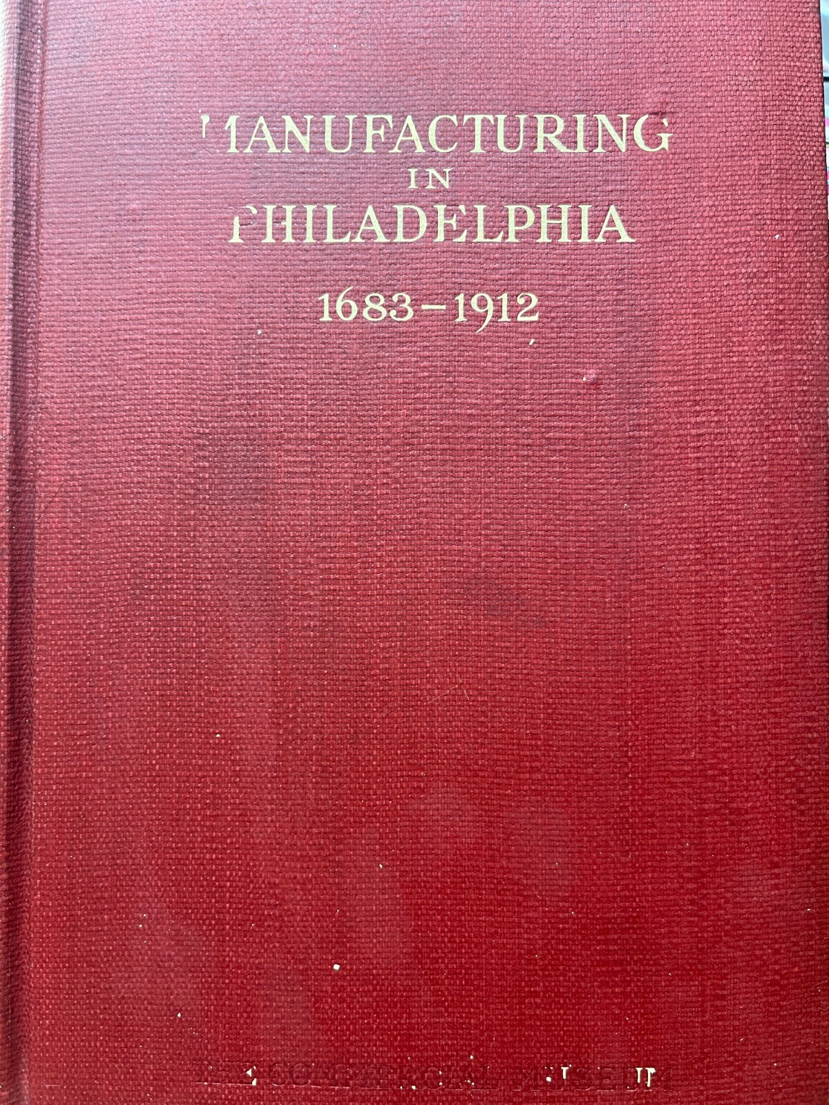 Manufacturing in Philadelphia 1683 – 1912 ( hc 1912)