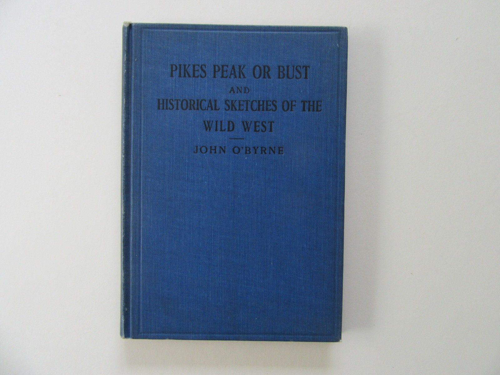 Pikes Peak or Bust & Historical Sketches of the Wild West by John O’Byrne, 1922
