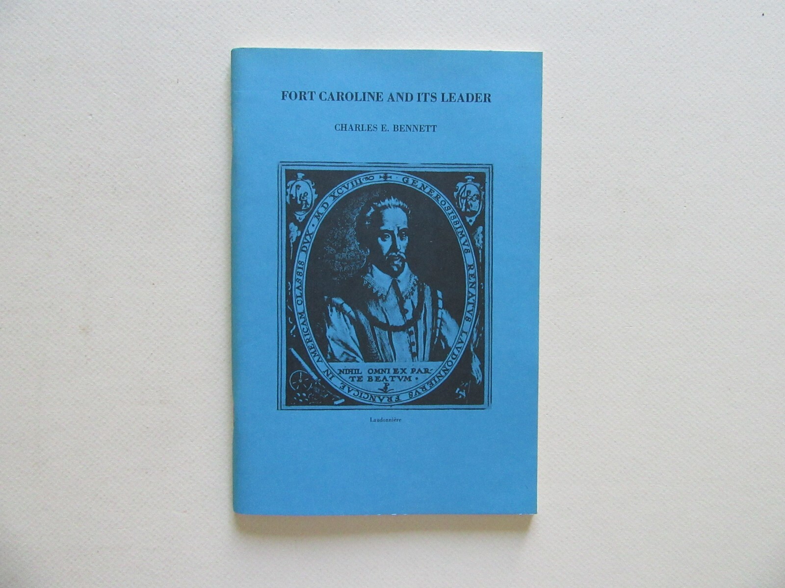 Fort Caroline Florida and its Leader by Charles E. Bennett – U. of Florida, 1976