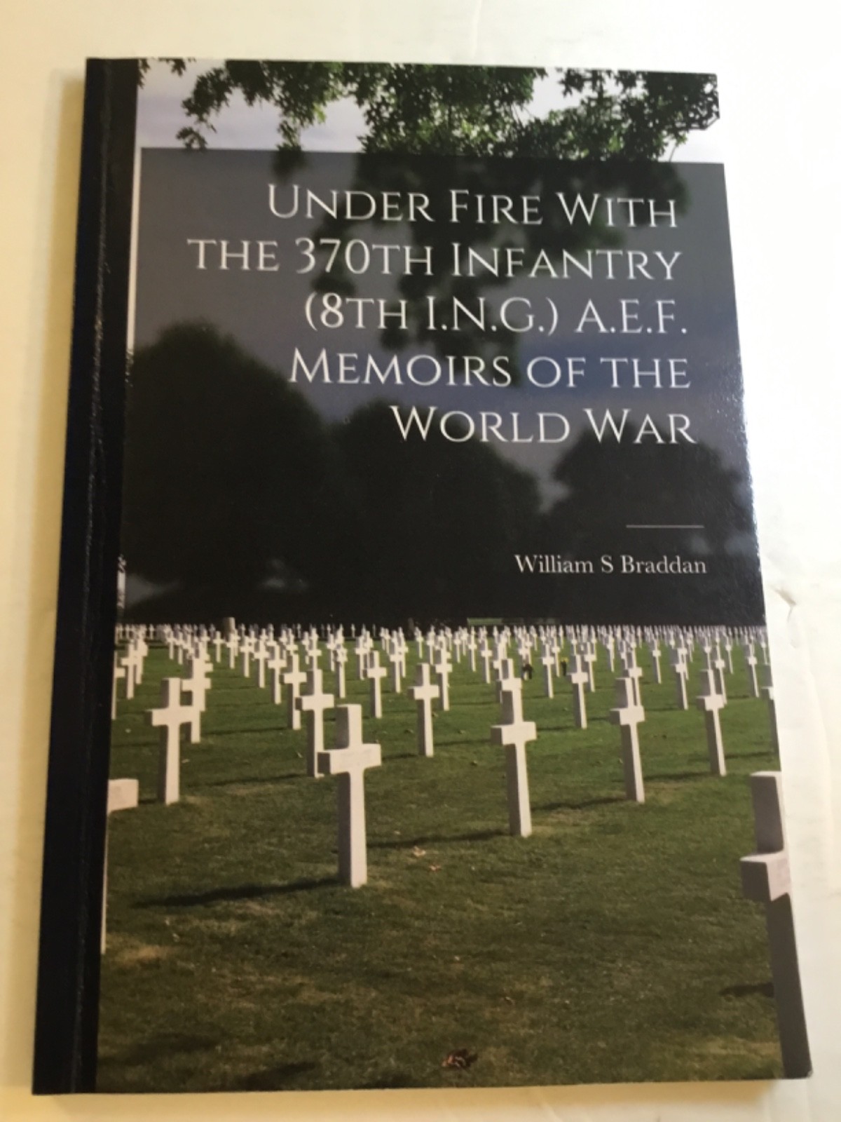 Under Fire With The 370th Infantry A.E.F Memories of The WW by William Braddan