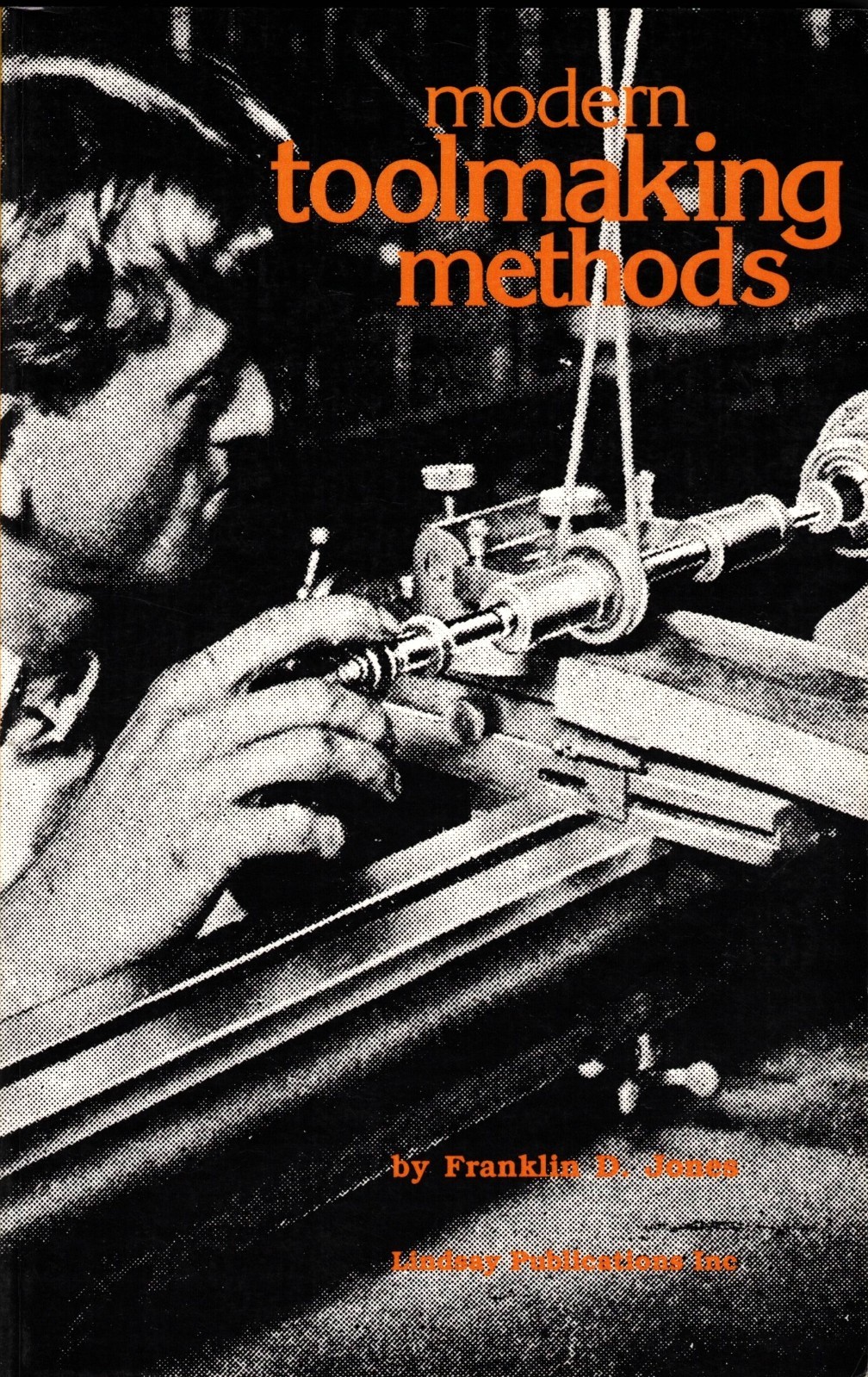MODERN TOOLMAKING METHODS 1915 By Franklin D. Jones; Reprinted 1987 by Lindsay