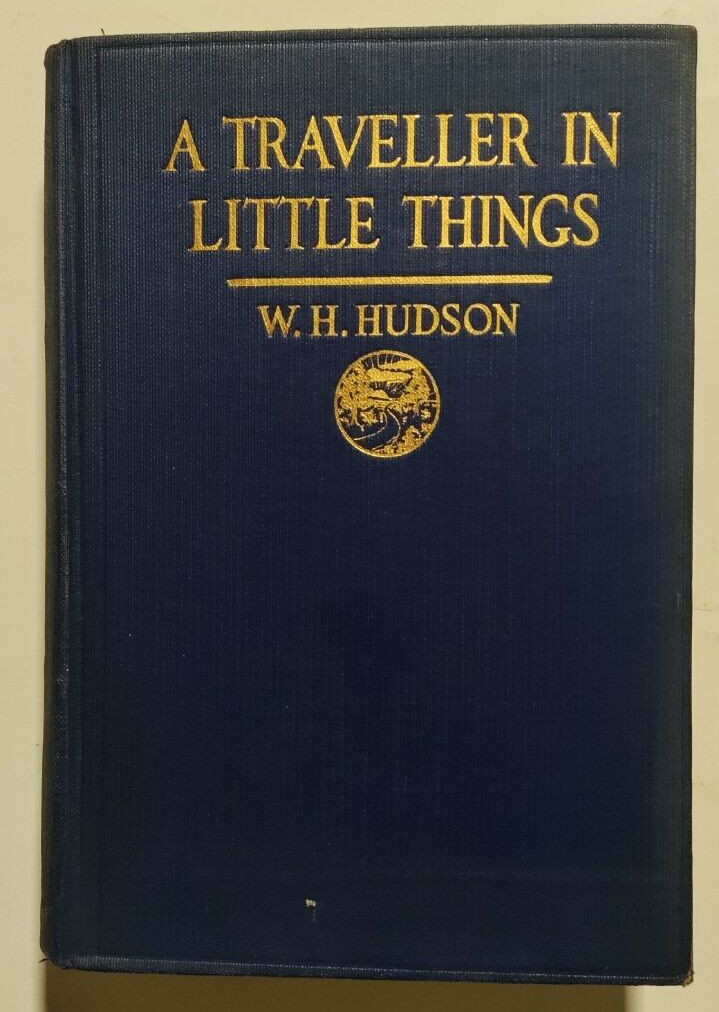 W.H. HUDSON – A TRAVELLER IN LITTLE THINGS – E.P. Dutton, NY, 1921