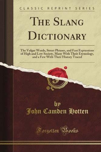 THE SLANG DICTIONARY: THE VULGAR WORDS, STREET PHRASES, By John Camden Hotten