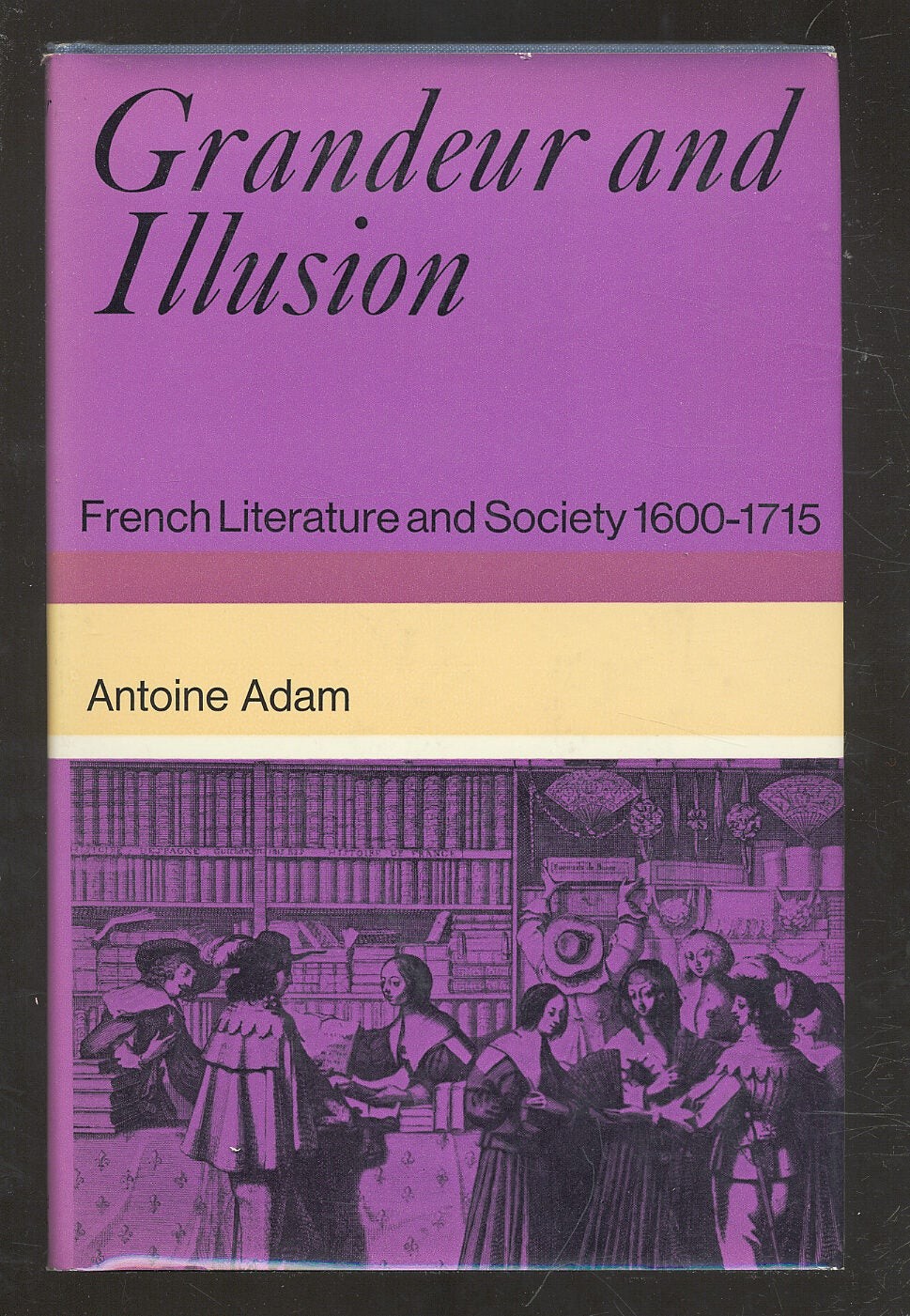Antoine ADAM / Grandeur and Illusion French Literature and Society 1600-1715 1st