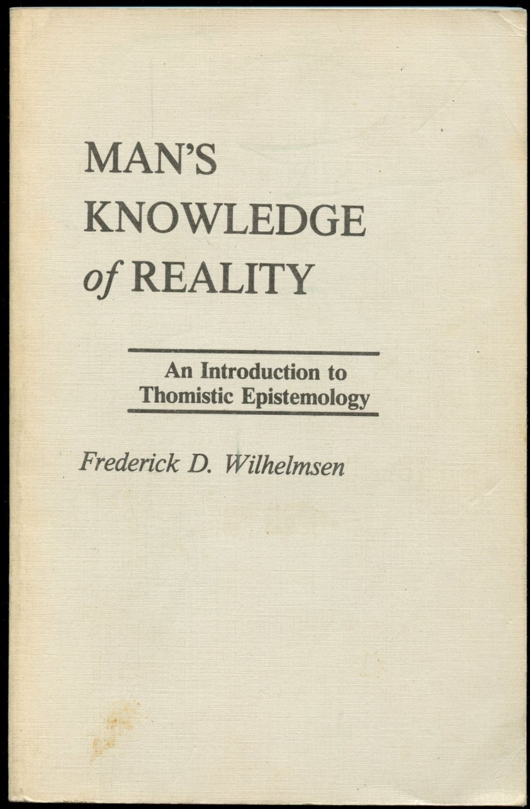 Frederick D Wilhelmsen / Man’s Knowledge of Reality An Introduction to Thomistic