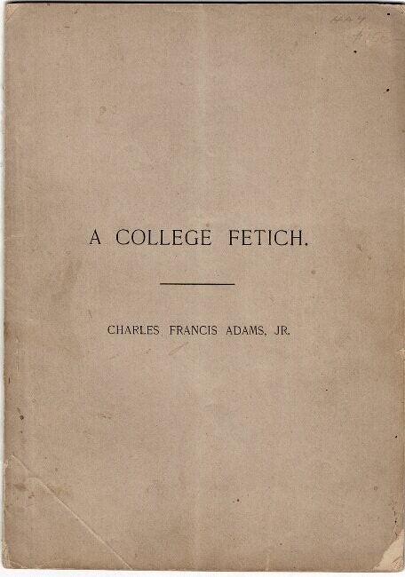 CHARLES FRANCIS ADAMS / college fetich An address delivered before 1st Edition