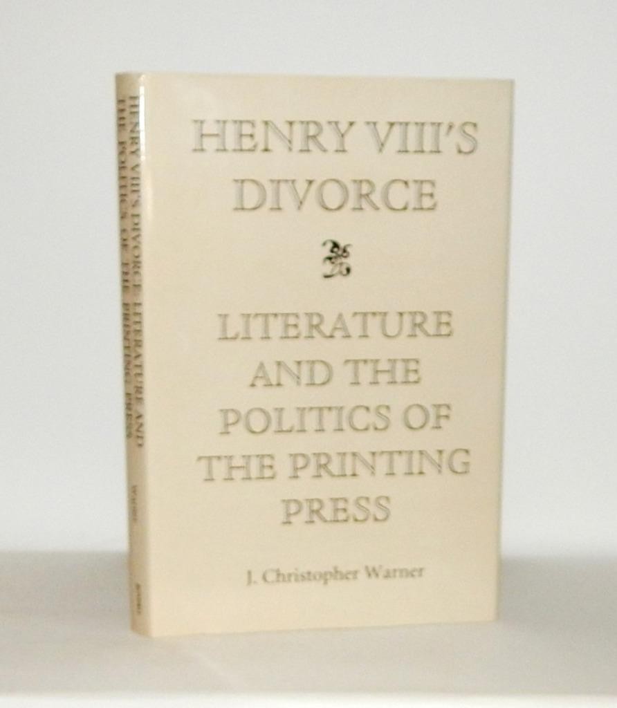1998 Warner HENRY VIII’s DIVORCE: LITERATURE & POLITICS OF THE PRINTING PRESS