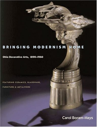 BRINGING MODERNISM HOME: OHIO DECORATIVE ARTS 1890-1960 By Carol Boram-hays *VG*